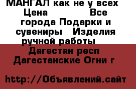 МАНГАЛ как не у всех › Цена ­ 40 000 - Все города Подарки и сувениры » Изделия ручной работы   . Дагестан респ.,Дагестанские Огни г.